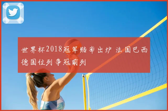 世界杯2018冠军赔率出炉 法国巴西德国位列争冠前列