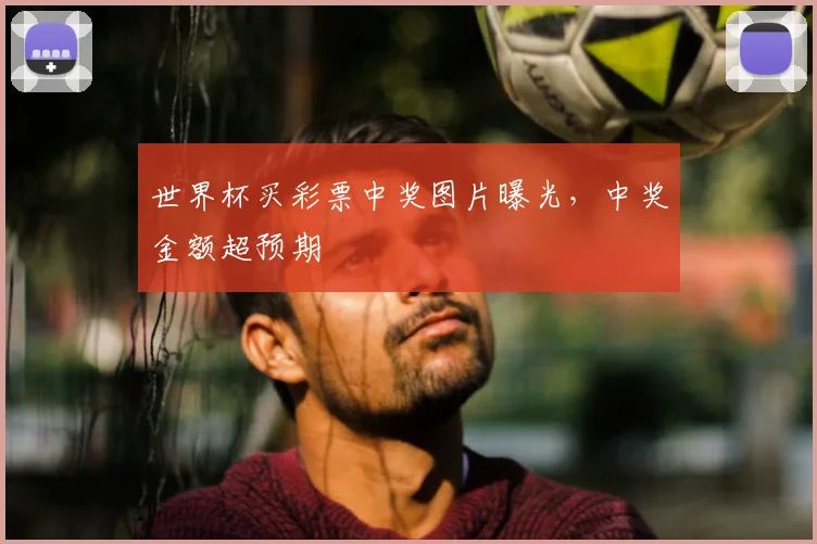 世界杯买彩票中奖图片曝光，中奖金额超预期