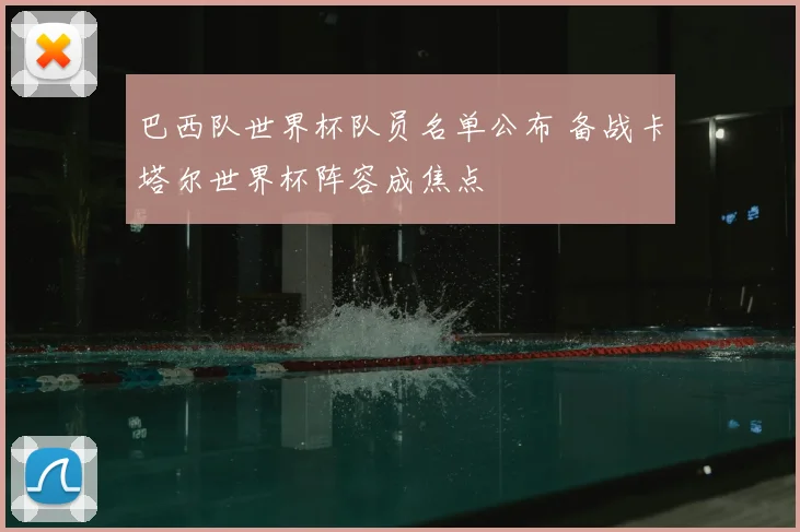 巴西队世界杯队员名单公布 备战卡塔尔世界杯阵容成焦点