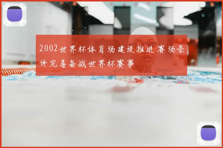 2002世界杯体育场建设推进 赛场条件完善备战世界杯赛事