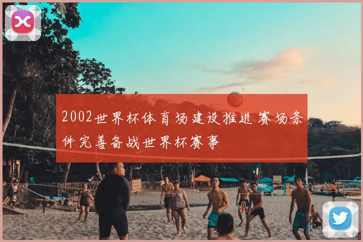 2002世界杯体育场建设推进 赛场条件完善备战世界杯赛事