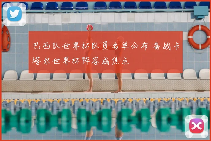 巴西队世界杯队员名单公布 备战卡塔尔世界杯阵容成焦点