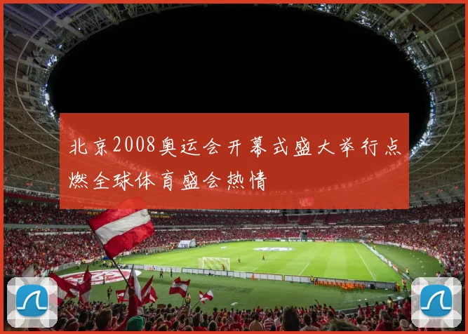 北京2008奥运会开幕式盛大举行点燃全球体育盛会热情
