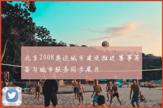 北京2008奥运城市建设推进 赛事筹备与城市服务同步展开