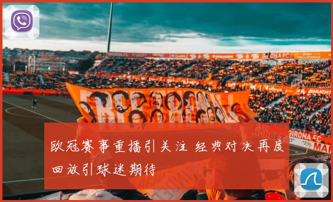 欧冠赛事重播引关注 经典对决再度回放引球迷期待