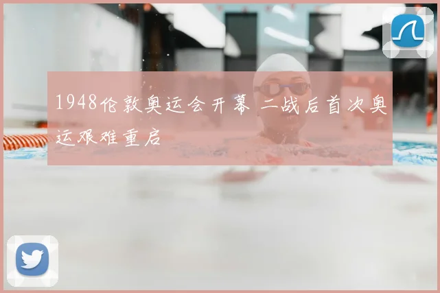 1948伦敦奥运会开幕 二战后首次奥运艰难重启