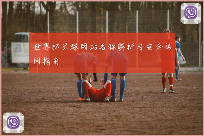 世界杯买球网站名称解析与安全访问指南